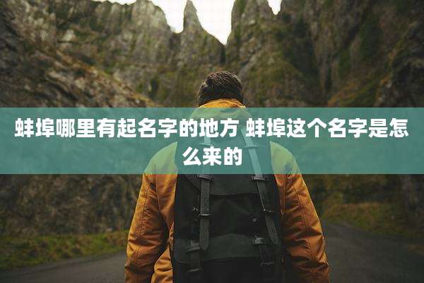 蚌埠哪里有起名字的地方 蚌埠这个名字是怎么来的