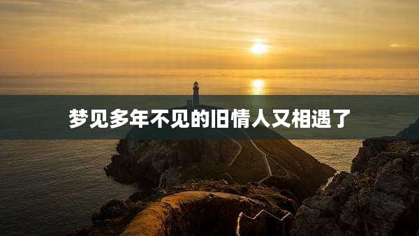 梦见多年不见的旧情人又相遇了