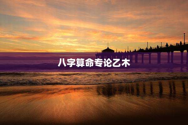 八字算命专论乙木