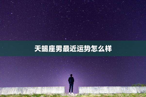 天蝎座男最近运势怎么样