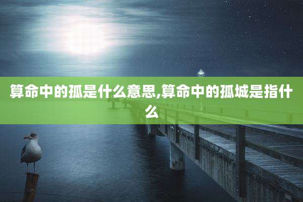 算命中的孤是什么意思,算命中的孤城是指什么