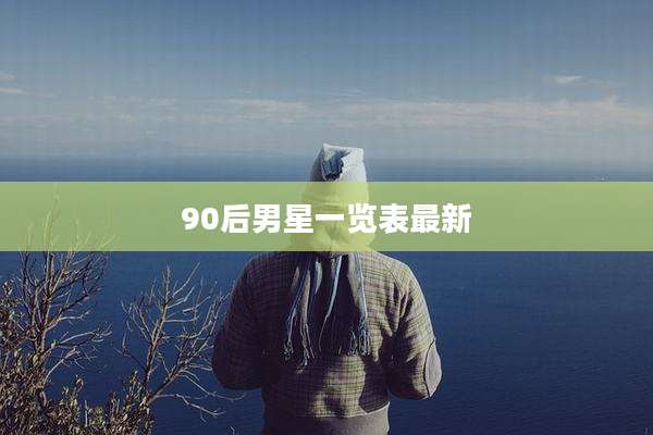 90后男星一览表最新