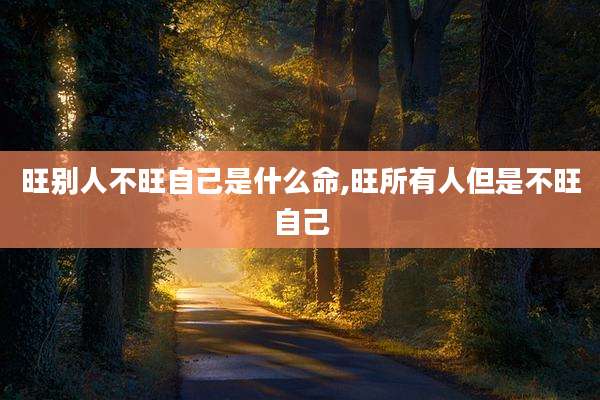 旺别人不旺自己是什么命,旺所有人但是不旺自己