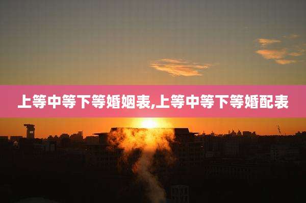 上等中等下等婚姻表,上等中等下等婚配表
