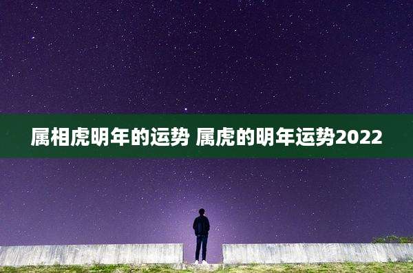 属相虎明年的运势 属虎的明年运势2022