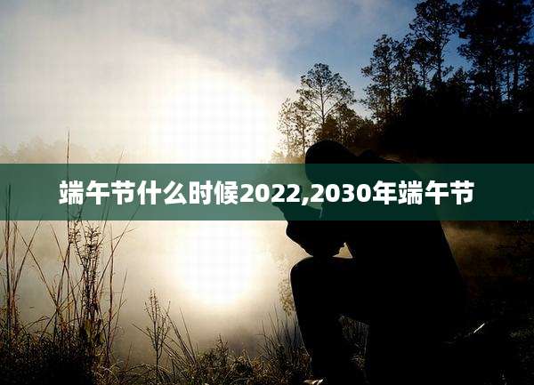 端午节什么时候2022,2030年端午节