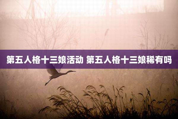 第五人格十三娘活动 第五人格十三娘稀有吗