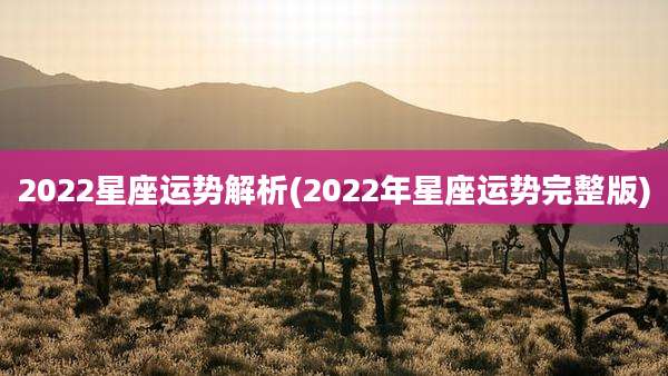 2022星座运势解析(2022年星座运势完整版)