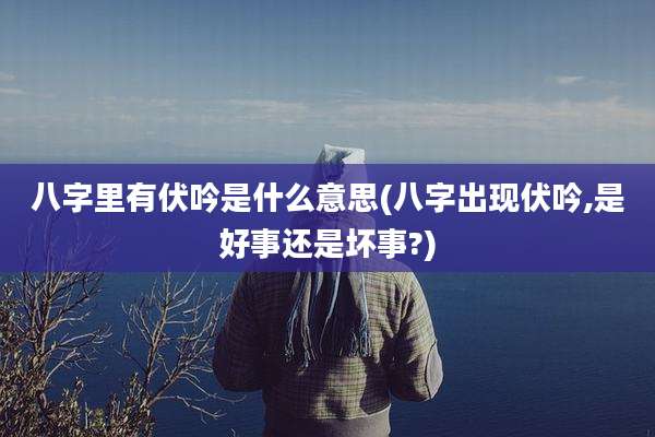 八字里有伏吟是什么意思(八字出现伏吟,是好事还是坏事?)