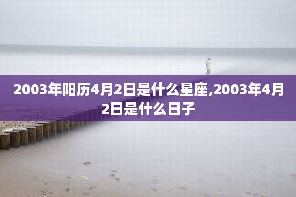 2003年阳历4月2日是什么星座,2003年4月2日是什么日子