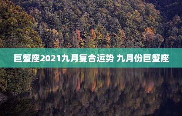 巨蟹座2021九月复合运势 九月份巨蟹座