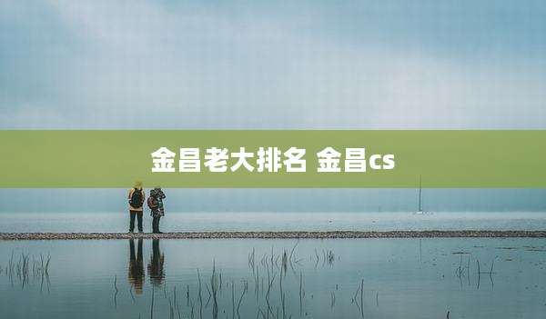 金昌老大排名 金昌cs