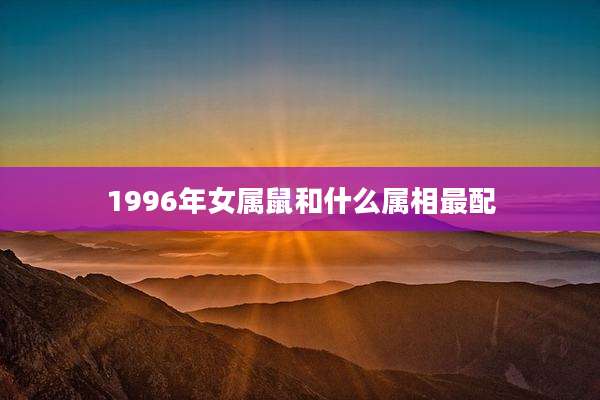 1996年女属鼠和什么属相最配