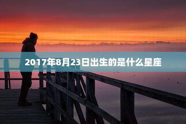 2017年8月23日出生的是什么星座