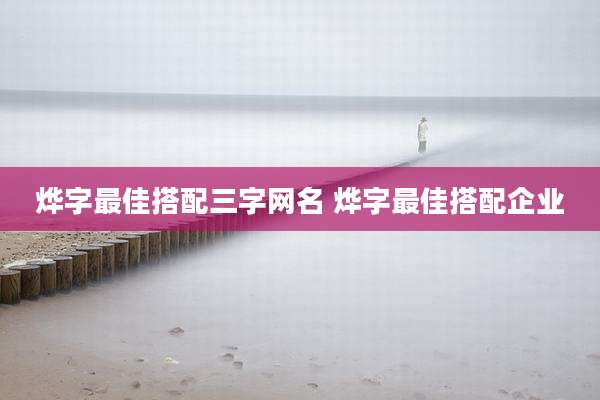 烨字最佳搭配三字网名 烨字最佳搭配企业