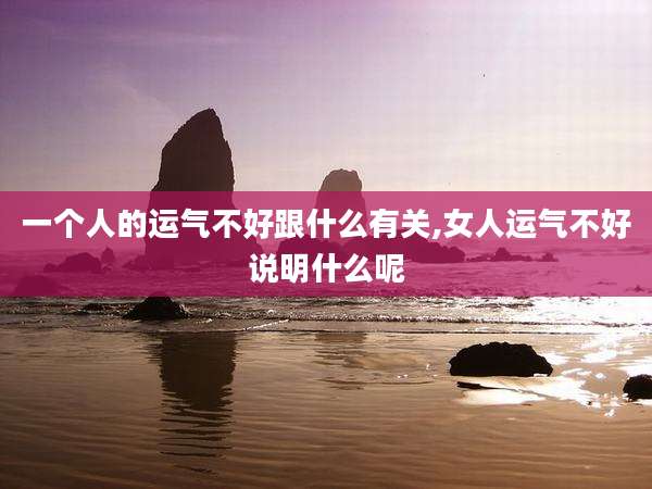 一个人的运气不好跟什么有关,女人运气不好说明什么呢