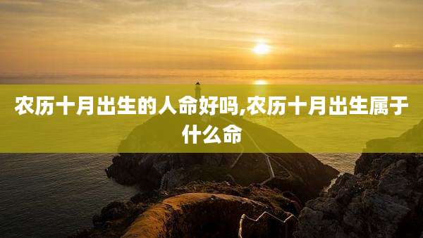 农历十月出生的人命好吗,农历十月出生属于什么命