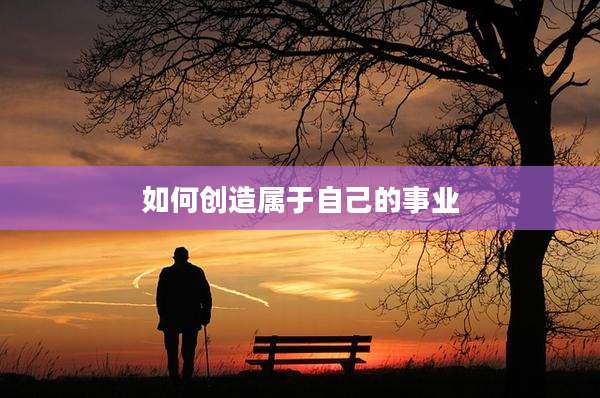 如何创造属于自己的事业