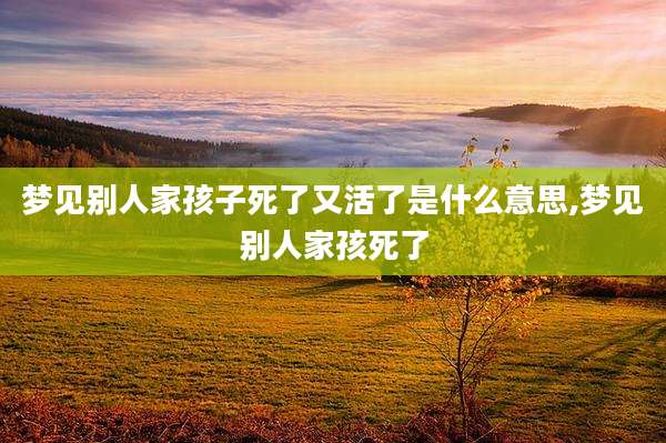 梦见别人家孩子死了又活了是什么意思,梦见别人家孩死了