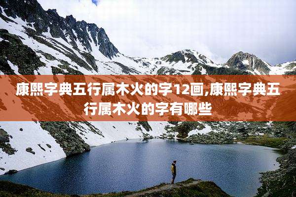康熙字典五行属木火的字12画,康熙字典五行属木火的字有哪些