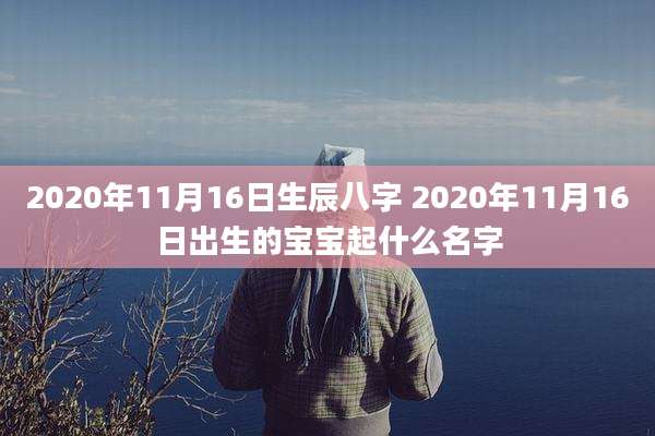 2020年11月16日生辰八字 2020年11月16日出生的宝宝起什么名字