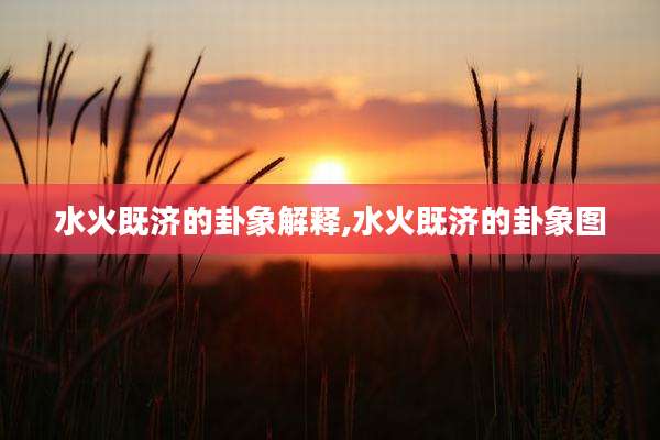 水火既济的卦象解释,水火既济的卦象图