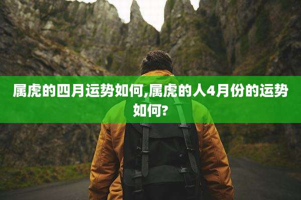 属虎的四月运势如何,属虎的人4月份的运势如何?