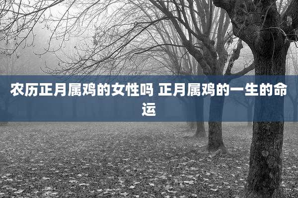 农历正月属鸡的女性吗 正月属鸡的一生的命运