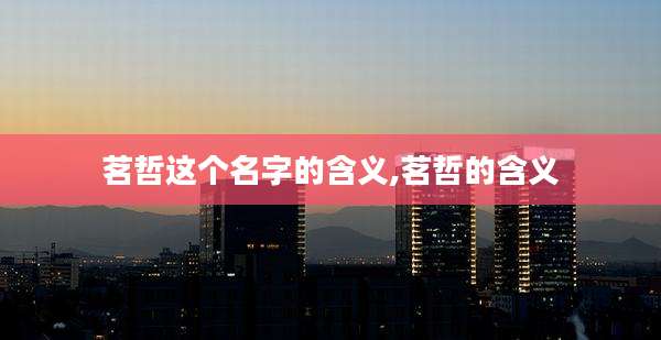 茗哲这个名字的含义,茗哲的含义