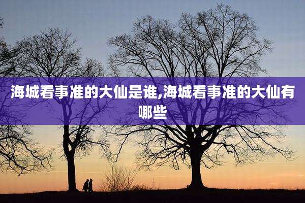 海城看事准的大仙是谁,海城看事准的大仙有哪些