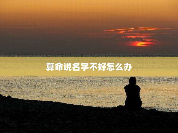 算命说名字不好怎么办