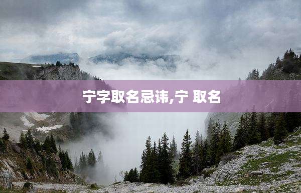 宁字取名忌讳,宁 取名