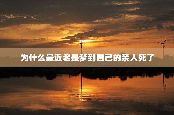 为什么最近老是梦到自己的亲人死了