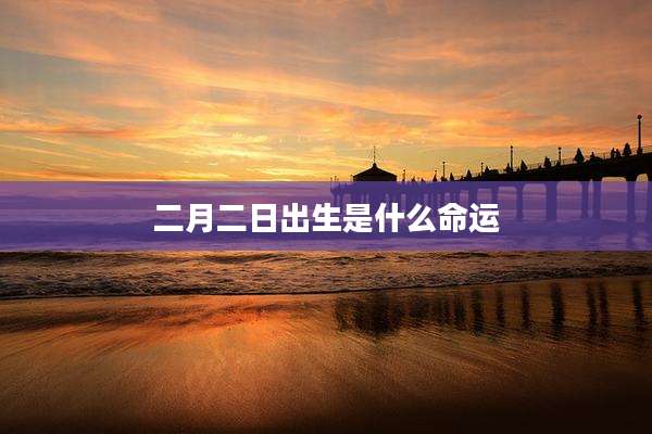二月二日出生是什么命运