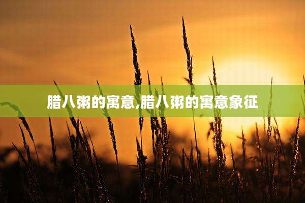 腊八粥的寓意,腊八粥的寓意象征