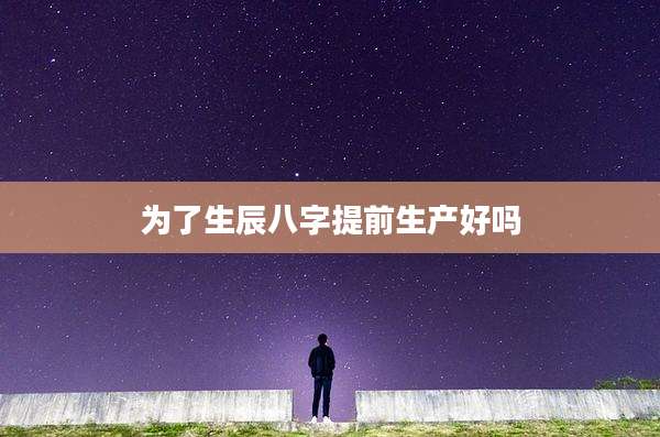 为了生辰八字提前生产好吗