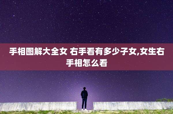 手相图解大全女 右手看有多少子女,女生右手相怎么看