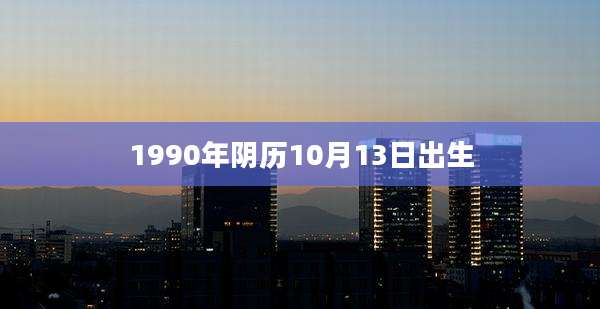 1990年阴历10月13日出生