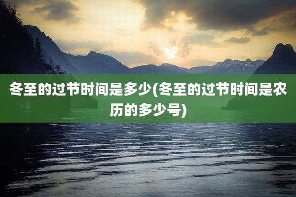 冬至的过节时间是多少(冬至的过节时间是农历的多少号)