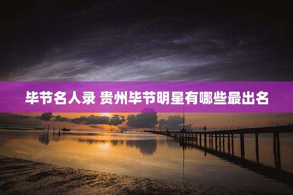 毕节名人录 贵州毕节明星有哪些最出名