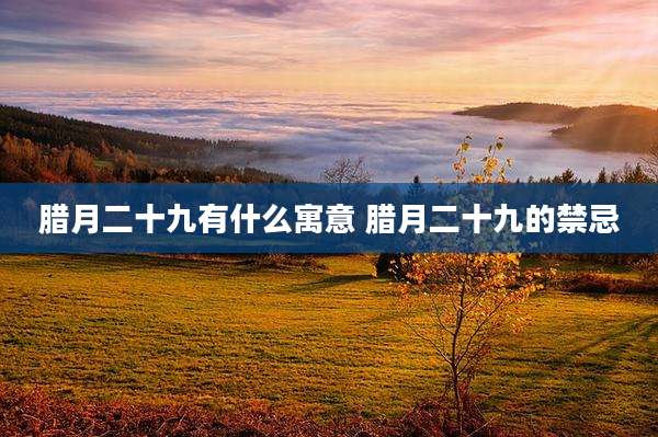 腊月二十九有什么寓意 腊月二十九的禁忌