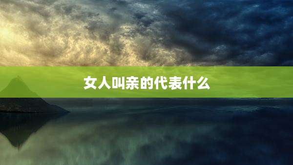 女人叫亲的代表什么
