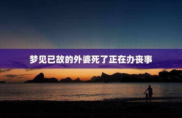 梦见已故的外婆死了正在办丧事