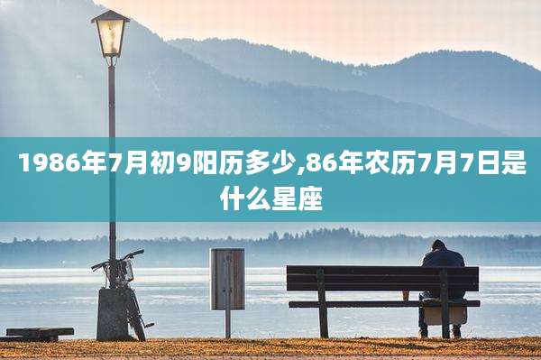 1986年7月初9阳历多少,86年农历7月7日是什么星座