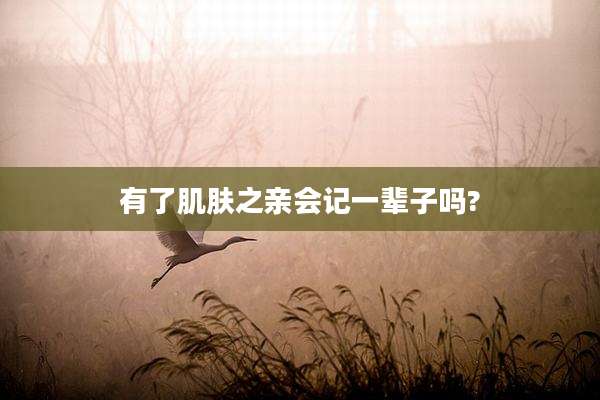 有了肌肤之亲会记一辈子吗?