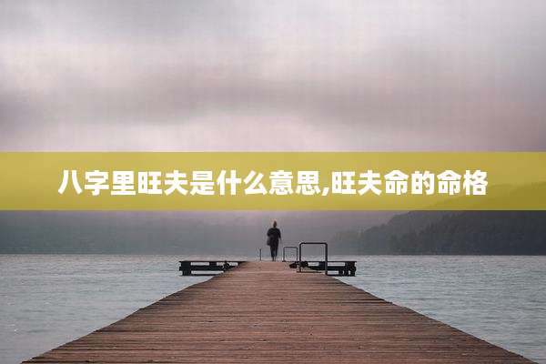 八字里旺夫是什么意思,旺夫命的命格