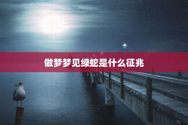 做梦梦见绿蛇是什么征兆