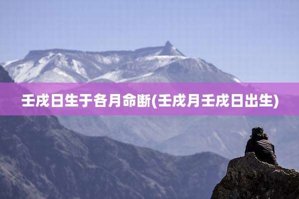 壬戌日生于各月命断(壬戌月壬戌日出生)