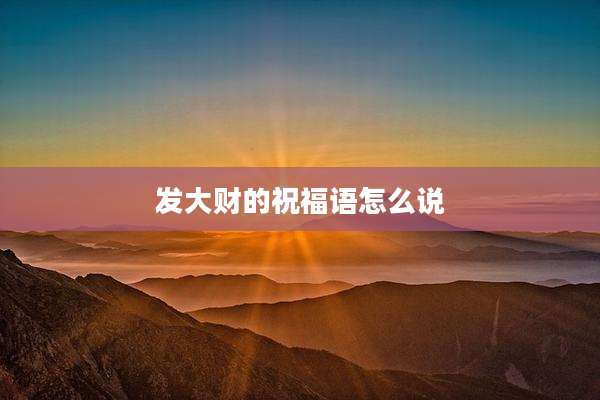 发大财的祝福语怎么说
