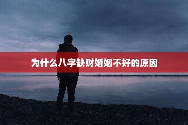 为什么八字缺财婚姻不好的原因